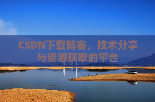 CSDN下载博客，技术分享与资源获取的平台